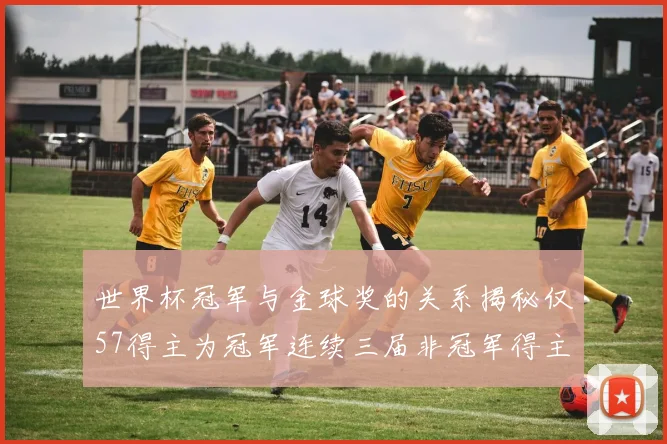 世界杯冠军与金球奖的关系揭秘仅57得主为冠军连续三届非冠军得主分析