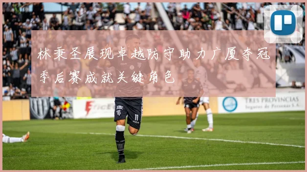 林秉圣展现卓越防守助力广厦夺冠季后赛成就关键角色
