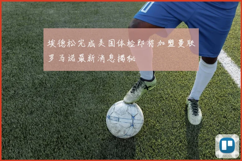 埃德松完成美国体检即将加盟曼联罗马诺最新消息揭秘