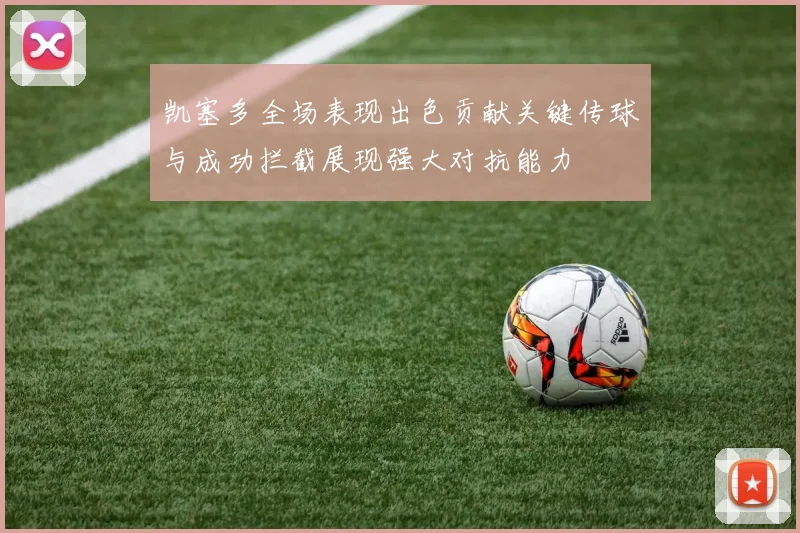 凯塞多全场表现出色贡献关键传球与成功拦截展现强大对抗能力