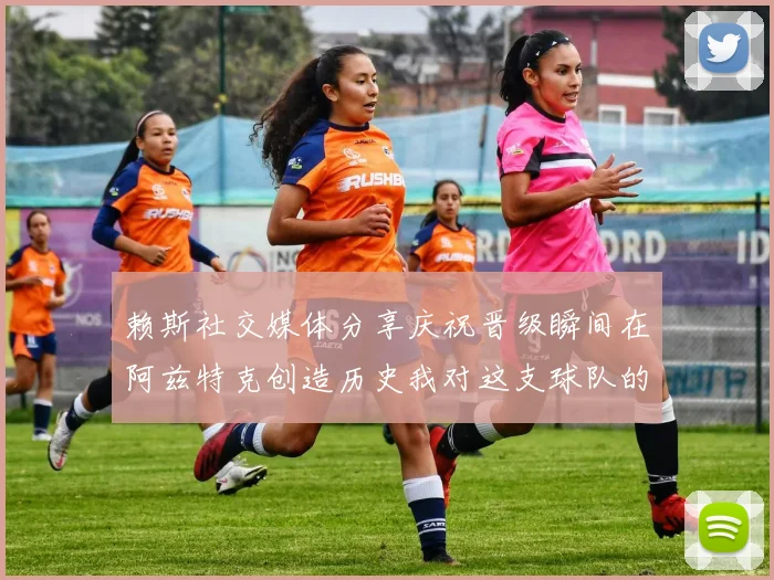 赖斯社交媒体分享庆祝晋级瞬间在阿兹特克创造历史我对这支球队的热爱无以言表